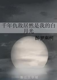 醉梦南柯小说《千年仇敌居然是我的白月光》